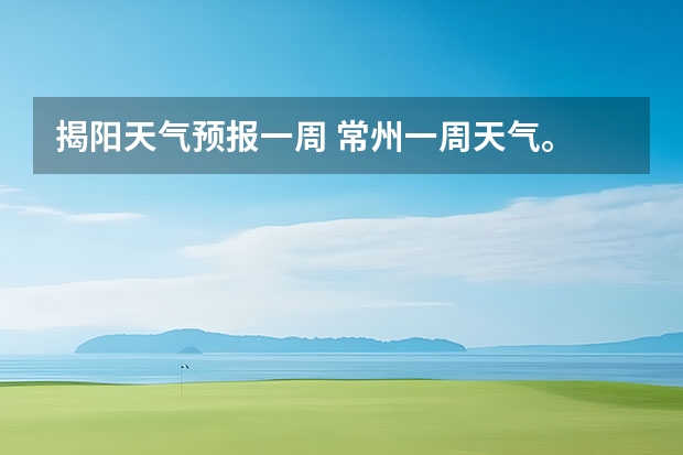 揭阳天气预报一周 常州一周天气。 3月14日开始