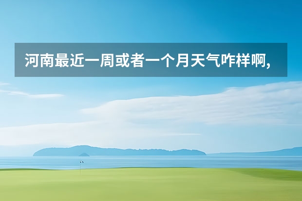 河南最近一周或者一个月天气咋样啊,请高人指点 临海天气预报一周