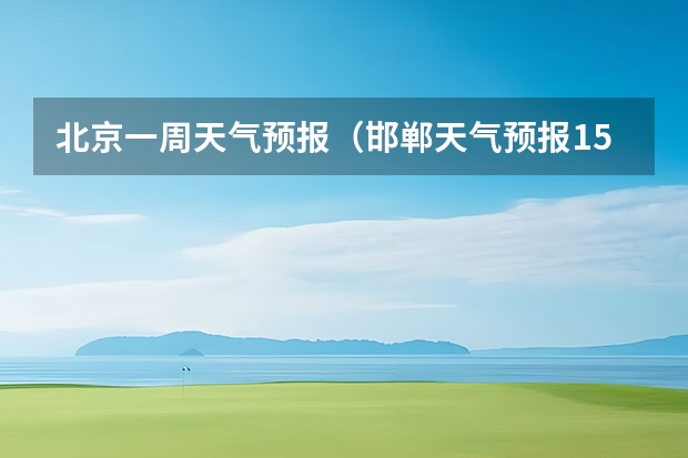 北京一周天气预报（邯郸天气预报15天）