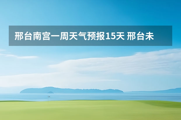 邢台南宫一周天气预报15天 邢台未来一周天气