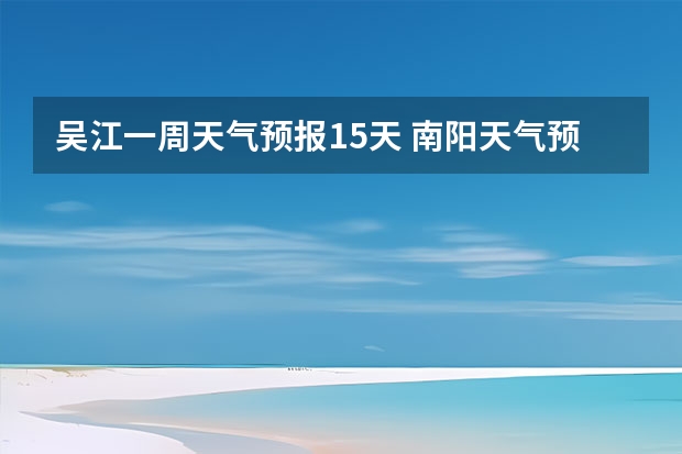 吴江一周天气预报15天 南阳天气预报一周