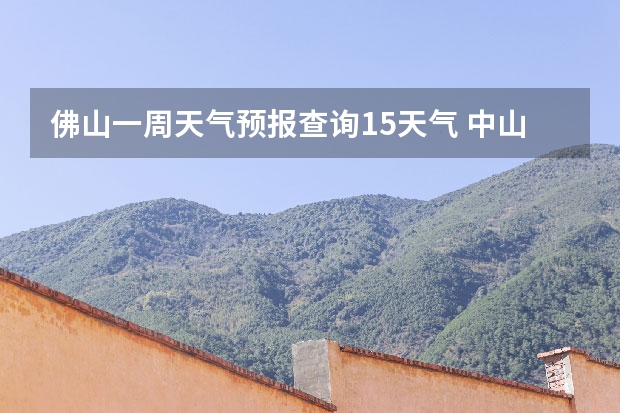 佛山一周天气预报查询15天气 中山一周天气预报