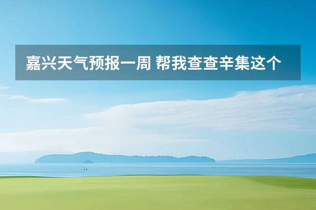 嘉兴天气预报一周 帮我查查辛集这个月14号15号的天气预报吧！谢谢啦！