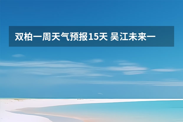 双柏一周天气预报15天 吴江未来一星期的天气？