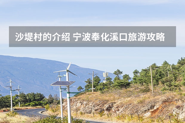 沙堤村的介绍 宁波奉化溪口旅游攻略宁波一日游最好的地方免费