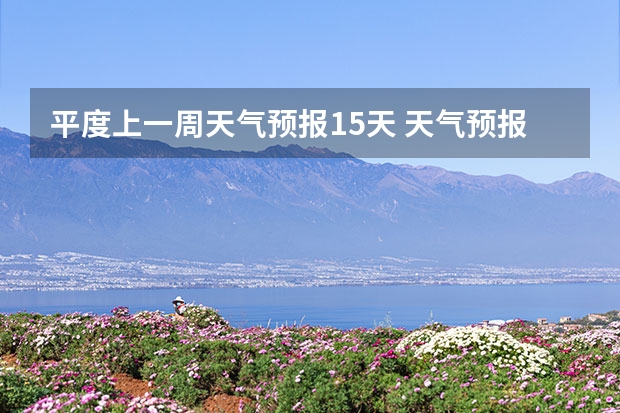 平度上一周天气预报15天 天气预报查询下一周