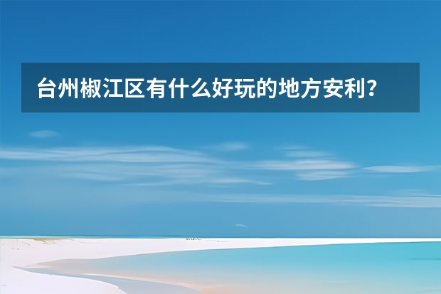 台州椒江区有什么好玩的地方安利？