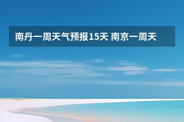 南丹一周天气预报15天 南京一周天气内预报