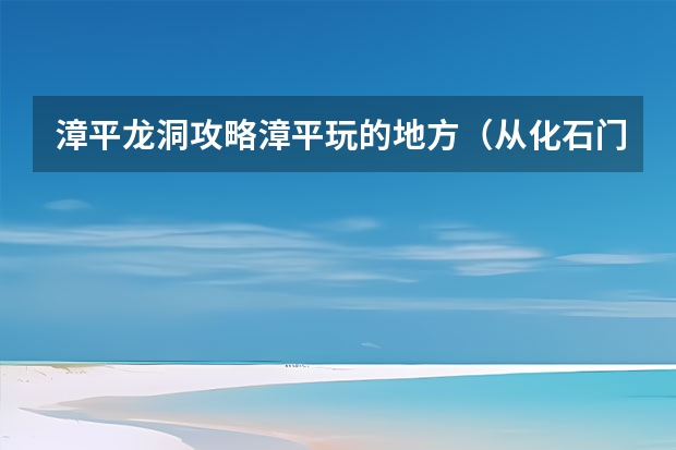 漳平龙洞攻略漳平玩的地方（从化石门森林公园 从化石门森林公园一日游攻略）