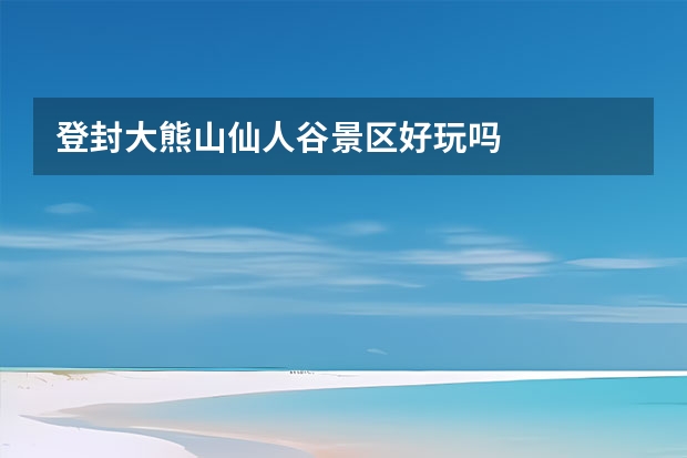 登封大熊山仙人谷景区好玩吗