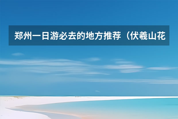 郑州一日游必去的地方推荐（伏羲山花海节活动攻略）