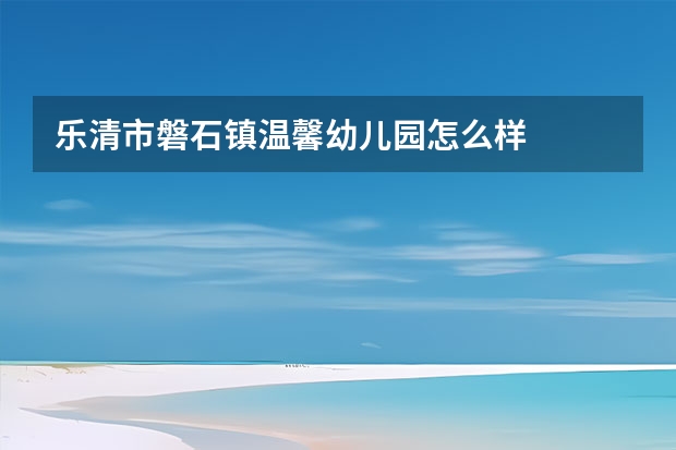 乐清市磐石镇温馨幼儿园怎么样