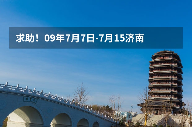 求助！09年7月7日-7月15济南的具体天气情况 求济南未来一周天气预报