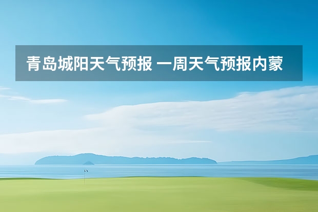 青岛城阳天气预报 一周天气预报内蒙太仆侍旗