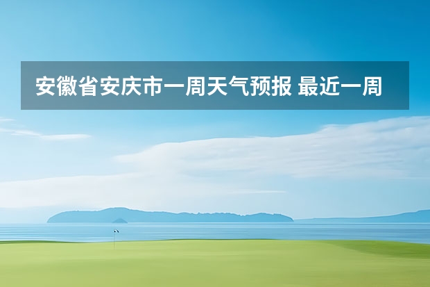 安徽省安庆市一周天气预报 最近一周天气预报