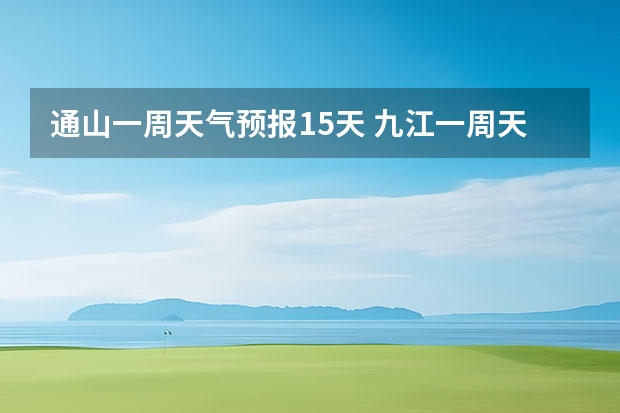 通山一周天气预报15天 九江一周天气预报