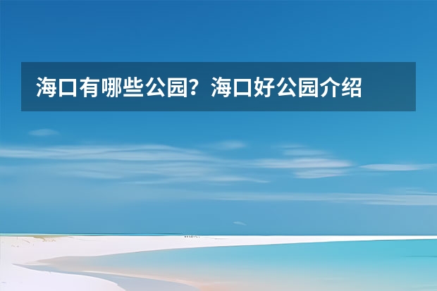 海口有哪些公园？海口好公园介绍