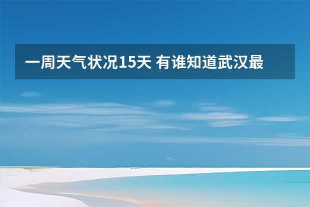 一周天气状况15天 有谁知道武汉最近一周的天气情况