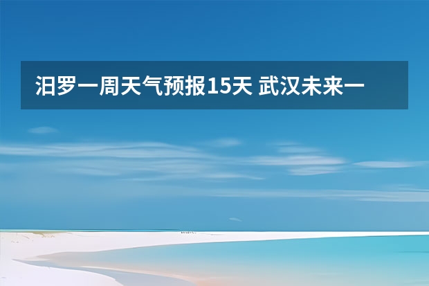 汨罗一周天气预报15天 武汉未来一周天气预报。越简单的越好。