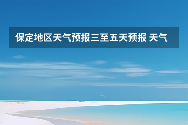 保定地区天气预报三至五天预报 天气预报查询一周