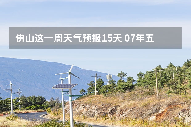 佛山这一周天气预报15天 07年五一黄金周大连地区天气预报