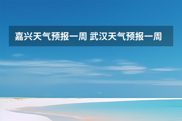 嘉兴天气预报一周 武汉天气预报一周