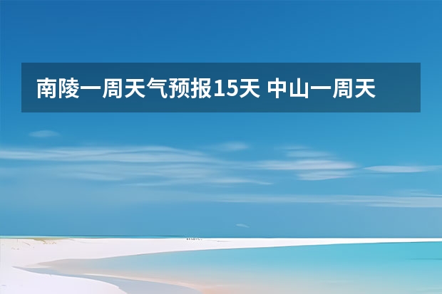 南陵一周天气预报15天 中山一周天气预报