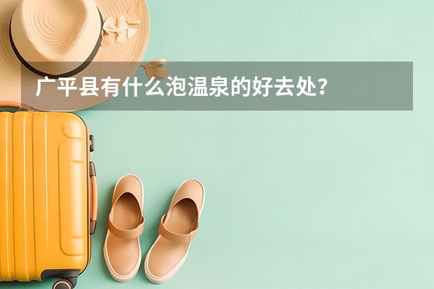 广平县有什么泡温泉的好去处？