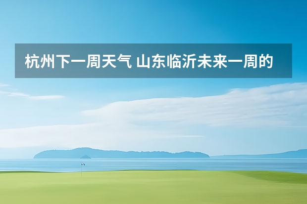 杭州下一周天气 山东临沂未来一周的天气状况?