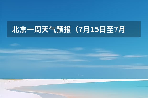 北京一周天气预报（7月15日至7月30日北京天气情况?）