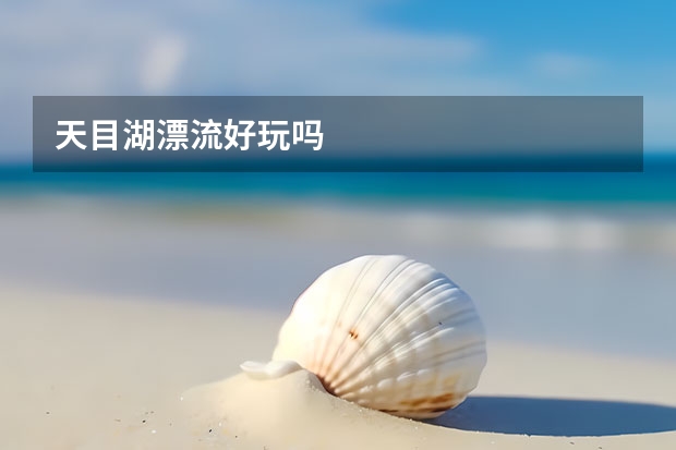 天目湖漂流好玩吗