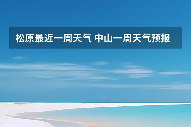 松原最近一周天气 中山一周天气预报