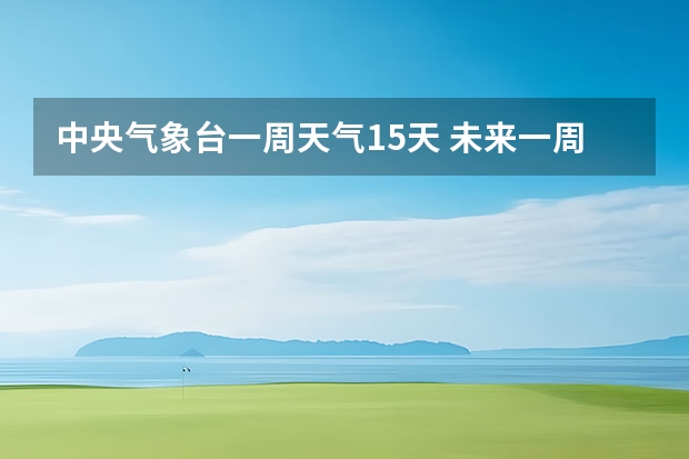 中央气象台一周天气15天 未来一周天气