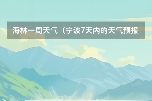 海林一周天气（宁波7天内的天气预报(3月1号~3月8号的））