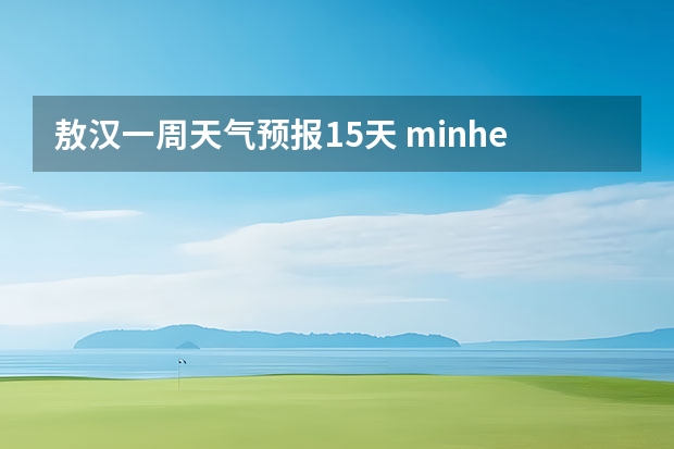 敖汉一周天气预报15天 minhe天气预报