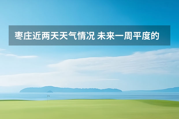 枣庄近两天天气情况 未来一周平度的天气