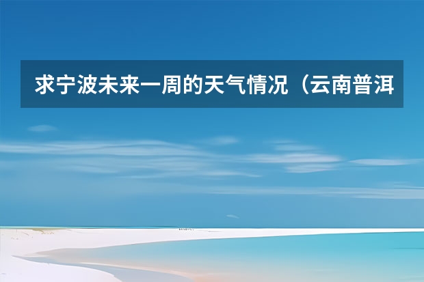 求宁波未来一周的天气情况.（云南普洱天气预报 一周）