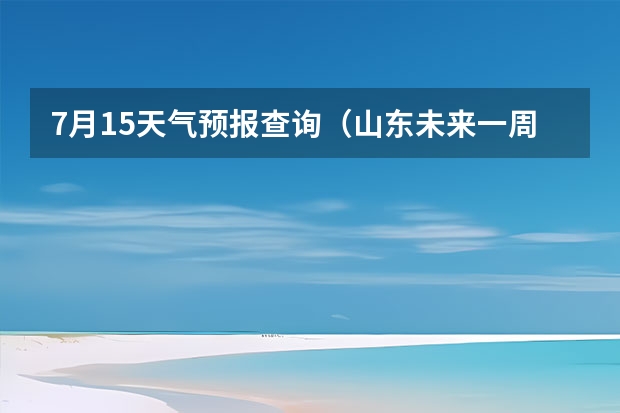 7月15天气预报查询（山东未来一周的天气查询）