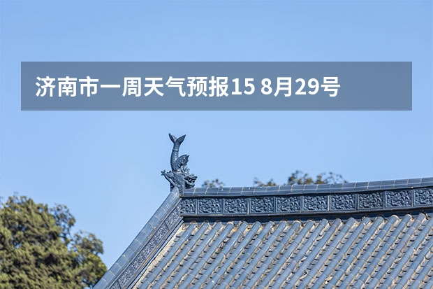 济南市一周天气预报15 8月29号到9月10号的济南天气预报