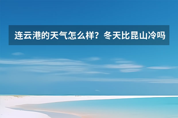 连云港的天气怎么样？冬天比昆山冷吗？