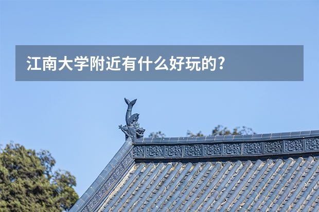 江南大学附近有什么好玩的?