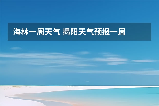 海林一周天气 揭阳天气预报一周