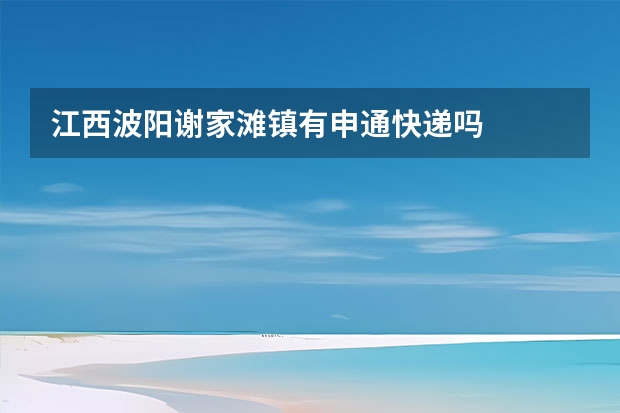 江西波阳谢家滩镇有申通快递吗